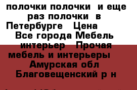 полочки полочки  и еще раз полочки  в  Петербурге › Цена ­ 500 - Все города Мебель, интерьер » Прочая мебель и интерьеры   . Амурская обл.,Благовещенский р-н